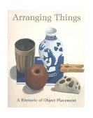 Arranging Things A Rhetoric of Object Placement  9781880656822 Front Cover