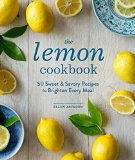 Lemon Cookbook 50 Sweet and Savory Recipes to Brighten Every Meal 2015 9781570619823 Front Cover