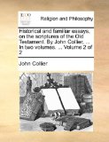 Historical and Familiar Essays, on the Scriptures of the Old Testament by John Collier, In 2010 9781171070825 Front Cover