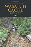 Wasatch Cache Back to a Time When Life Was a Bit Simpler. When Kids Were Free to Discover Their Own Adventure and Themselves, Which May Change History 2013 9781466992825 Front Cover