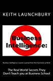 Business Intelligence: Lessons Learned from the Oxymorons at Work The Real World Secrets They Don't Teach You at Business School 2012 9781478166825 Front Cover