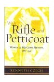 With Rifle and Petticoat Women As Big Game Hunters, 1880-1940 2002 9781586670825 Front Cover