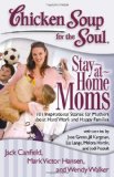 Chicken Soup for the Soul - Stay-at-Home Moms 101 Inspirational Stories for Mothers about Hard Work and Happy Families 2012 9781935096825 Front Cover