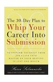30-Day Plan to Whip Your Career into Submission Transform Yourself from Job Slave to Master of Your Destiny in Just One Month 1999 9780767901826 Front Cover