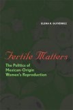 Fertile Matters The Politics of Mexican-Origin Women&#39;s Reproduction