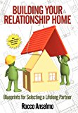 Building Your Relationship Home Blueprints for Selecting a Lifelong Partner 2012 9781468572827 Front Cover