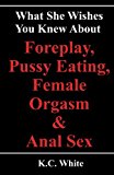 What She Wishes You Knew about Foreplay, Pussy Eating, Female Orgasm and Anal Sex 2013 9781484104828 Front Cover