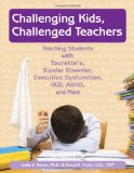 Challenging Kids, Challenged Teachers Teaching Students with Tourette's, Bipolar Disorder, Executive Dysfuction, OCD, AD/HD and More cover art