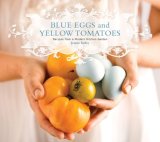 Blue Eggs and Yellow Tomatoes Recipes from a Modern Kitchen Garden 2008 9780762431830 Front Cover