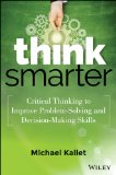 Think Smarter Critical Thinking to Improve Problem-Solving and Decision-Making Skills