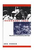 Insurgent Cuba Race, Nation, and Revolution, 1868-1898 cover art