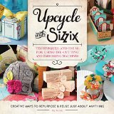 Upcycle with Sizzix Techniques and Ideas for Using Sizzix Die-Cutting and Embossing Machines - Creative Ways to Repurpose and Reuse Just about Anything  9781589238831 Front Cover