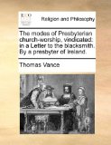 Modes of Presbyterian Church-Worship, Vindicated : In a Letter to the blacksmith. by a presbyter of Ireland 2010 9781170949832 Front Cover