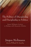 Politics of Discipleship and Discipleship in Politics Jurgen Moltmann Lectures in Dialogue with Mennonite Scholars 2006 9781597524834 Front Cover