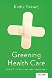 Greening Health Care How Hospitals Can Heal the Planet  9780199385836 Front Cover