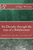 Six Decades Through the Eyes of a Babyboomer Bubble Gum, Bali Hai, Chardonay IPA 2013 9781492158837 Front Cover