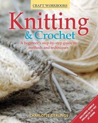 Knitting and Crochet A Beginner's Step-by-Step Guide to Methods and Techniques 6th 2012 9781565236837 Front Cover