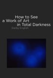 How to See a Work of Art in Total Darkness  9780262050838 Front Cover