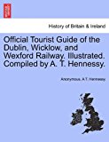 Official Tourist Guide of the Dublin, Wicklow, and Wexford Railway Illustrated Compiled by a T Hennessy 2011 9781241508838 Front Cover