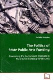 Politics of State Public Arts Funding Examining the Factors and Changes in State-Level Funding for the Arts 2008 9783639095838 Front Cover