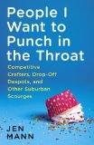 People I Want to Punch in the Throat Competitive Crafters, Drop-Off Despots, and Other Suburban Scourges 2014 9780345549839 Front Cover