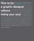 How to Be a Graphic Designer Without Losing Your Soul (New Expanded Edition) New Expanded Edition