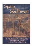Spain in the Southwest A Narrative History of Colonial New Mexico, Arizona, Texas, and California
