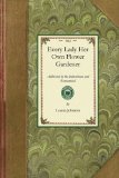 Every Lady Her Own Flower Gardener Addressed to the Industrious and Economical. Containing Simple and Practical Directions for Cultivating Plants and Flowers in the Garden and in Rooms. Revised from the Fourteenth London Edition, and Adapted to the Use of American Ladies 2008 9781429013840 Front Cover
