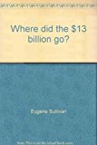 Where Did the $13 Billion Go? 1971 9780139570841 Front Cover