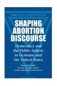 Shaping Abortion Discourse Democracy and the Public Sphere in Germany and the United States  9780521793841 Front Cover