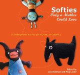 Softies Only a Mother Could Love Lovable Friends for You to Sew, Knit, or Crochet 2009 9780399534843 Front Cover
