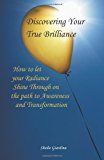 Discovering Your True Brilliance How to Let Your Radiance Shine Through on the Path to Awareness and Transformation 2013 9781452568843 Front Cover