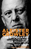 Aleister Crowley The Biography: Spiritual Revolutionary, Romantic Explorer, Occult Master and Spy 2012 9781780283845 Front Cover