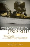 Who Would Jesus Kill? War, Peace, and the Christian Tradition