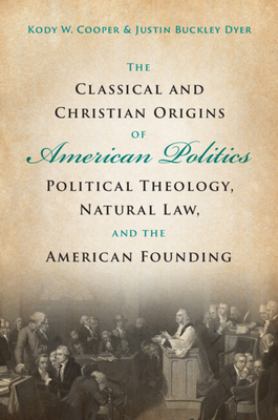 Classical and Christian Origins of American Politics Political Theology, Natural Law, and the American Founding  9781009107846 Front Cover