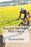 Racing Ironman Wisconsin Everything You Need to Know 2010 9781450529846 Front Cover