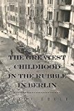 Greatest Childhood in the Rubble in Berlin 2013 9781491812846 Front Cover