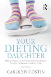 Your Dieting Daughter Antidotes Parents Can Provide for Body Dissatisfaction, Excessive Dieting, and Disordered Eating 2nd 9780415890847 Front Cover
