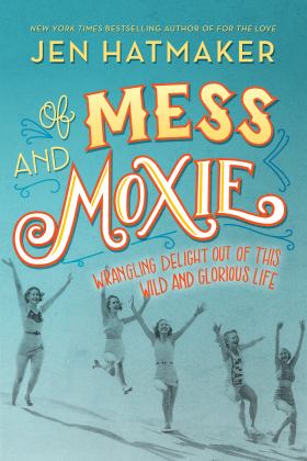Of Mess and Moxie Wrangling Delight Out of This Wild and Glorious Life  9780718031848 Front Cover