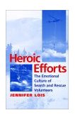 Heroic Efforts The Emotional Culture of Search and Rescue Volunteers  9780814751848 Front Cover