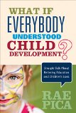 What If Everybody Understood Child Development?: Straight Talk About Bettering Education and Children's Lives  9781483381848 Front Cover