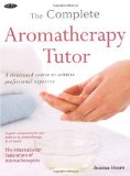 Complete Aromatherapy Tutor A Structured Course to Achieve Professional Expertise 2010 9781856752848 Front Cover
