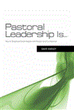 Pastoral Leadership Is... How to Shepherd God&#39;s People with Passion and Confidence