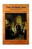 Artless Jew Medieval and Modern Affirmations and Denials of the Visual  9780691089850 Front Cover