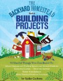 Backyard Homestead Book of Building Projects 76 Useful Things You Can Build to Create Customized Working Spaces and Storage Facilities, Equip the Garden, Store the Harvest, House Your Animals, and Make Practical Outdoor Furniture  9781612120850 Front Cover
