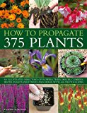 How to Propagate 375 Plants An Illustrated Directory of Flowers, Trees, Shrubs, Climbers, Water Plants, Vegetables and Herbs, with 650 Photographs 2012 9781780191850 Front Cover