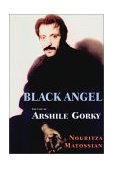 Black Angel The Life of Arshile Gorky 2002 9781585672851 Front Cover