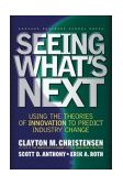 Seeing What's Next Using the Theories of Innovation to Predict Industry Change  9781591391852 Front Cover
