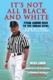 It's Not All Black and White From Junior High to the Sugar Bowl, an Inside Look at Football Through the Eyes of an Official 2009 9781602396852 Front Cover