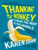 Thanking the Monkey Rethinking the Way We Treat Animals 2008 9780061351853 Front Cover